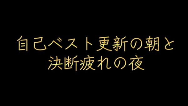 自己ベスト更新の朝と、決断疲れの夜