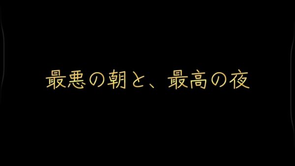 最悪の朝と、最高の夜