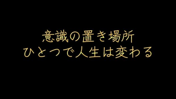 意識の置き場所ひとつで人生は変わる