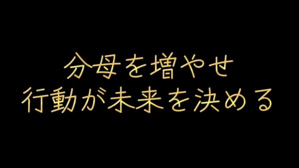 分母を増やせ。行動が未来を決める