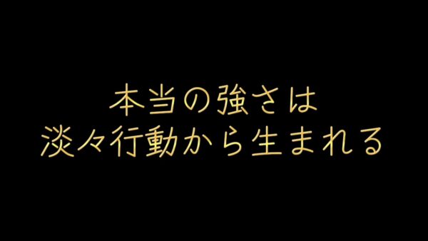 本当の強さは、淡々行動から生まれる