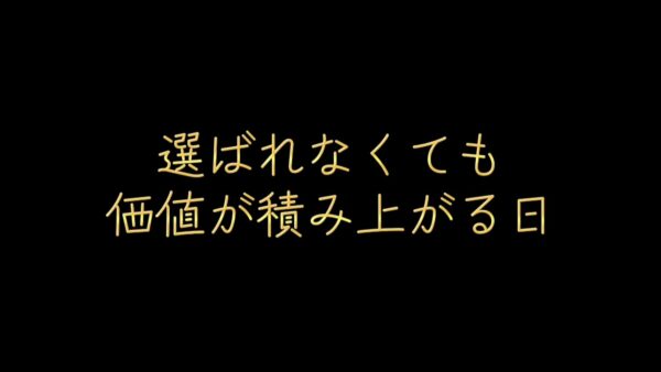 選ばれなくても、価値が積み上がる日