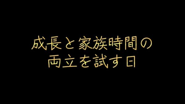 成長と家族時間の両立を試す日