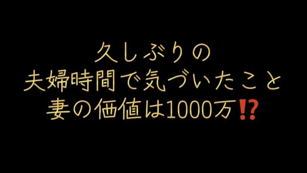 久しぶりの夫婦時間で気づいたこと｜妻の価値は1000万？