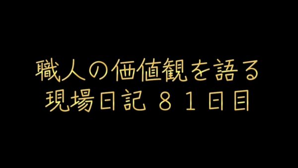 職人の価値観を語る現場日記81日目