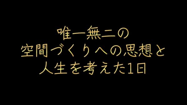唯一無二の空間づくりへの思想｜人生を考えた1日