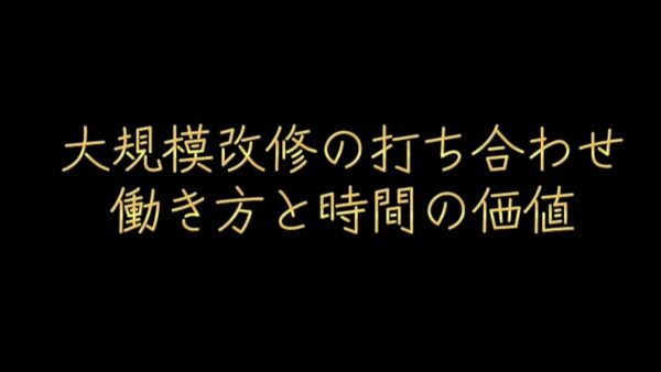 大規模改修の打ち合わせ「働き方」と「時間の価値」
