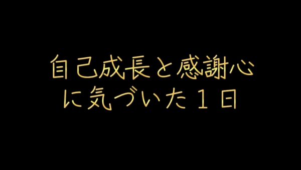 自己成長と感謝心に気づいた1日