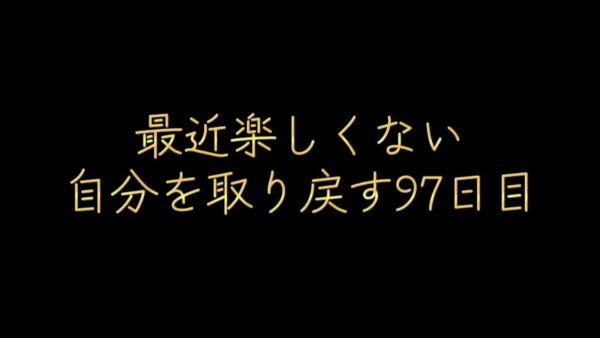 最近楽しくない/自分を取り戻す97日目